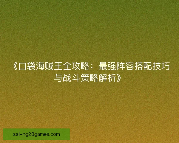《口袋海贼王全攻略：最强阵容搭配技巧与战斗策略解析》