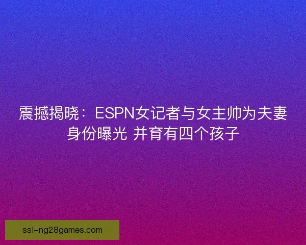 震撼揭晓：ESPN女记者与女主帅为夫妻身份曝光 并育有四个孩子