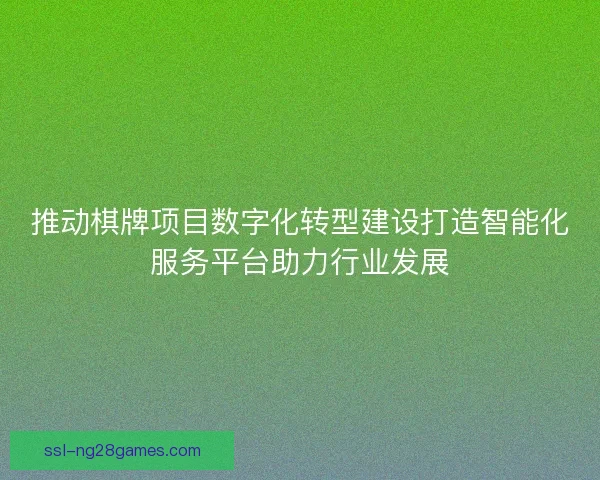 推动棋牌项目数字化转型建设打造智能化服务平台助力行业发展